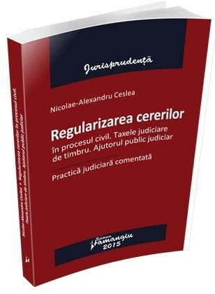 Imagine Regularizarea cererilor in procesul civil. Taxele judiciare de timbru. Ajutorul public judiciar. Practica judiciara comentata