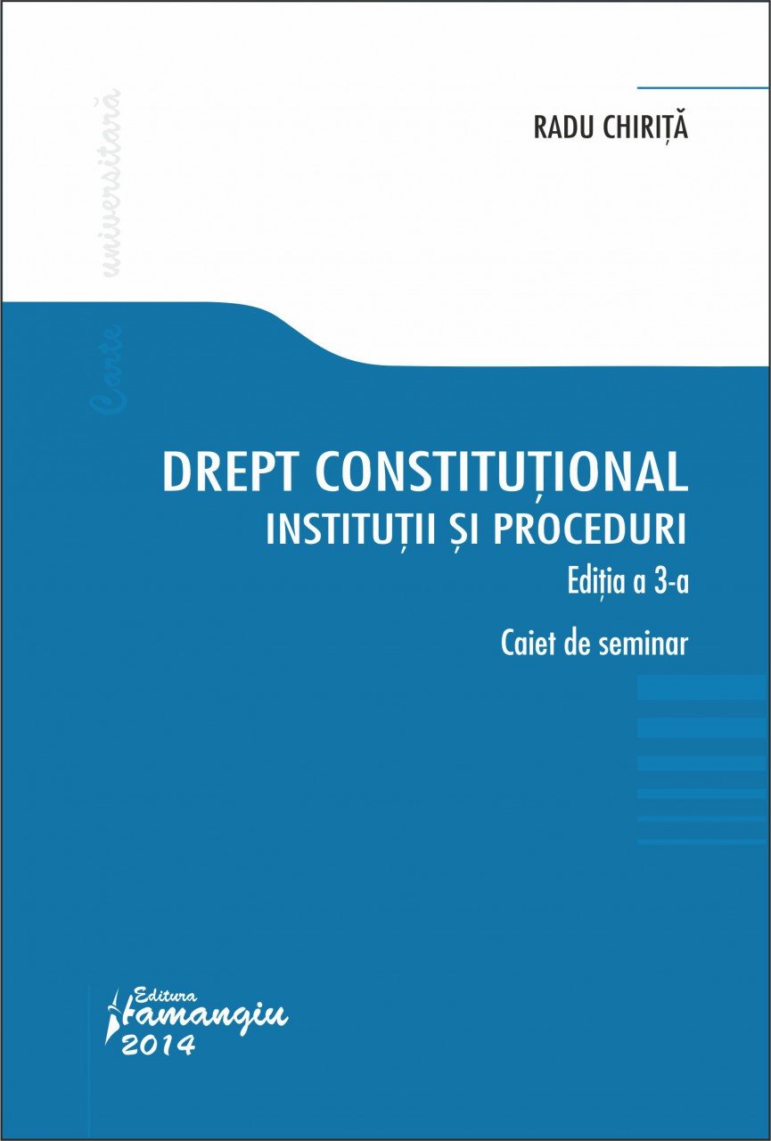 Drept constitutional. Institutii si proceduri. Editia a 3-a Caiet de seminarii Radu Chirita
