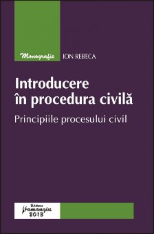Introducere in procedura civila. Principiile procesului civil autor Ion Rebeca