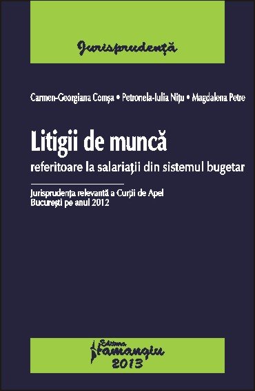 Imagine Litigii de munca referitoare la salariatii din sistemul bugetar. Jurisprudenta relevanta a Curtii de Apel Bucuresti pe anul 2012