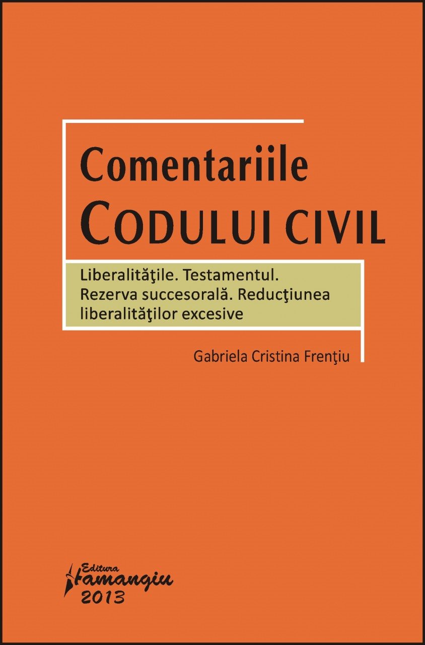 Comentariile Codului civil. Liberalitatile. Testamentul. Rezerva succesorala. Reductiunea liberalita autor Gabriela Cristina Frentiu