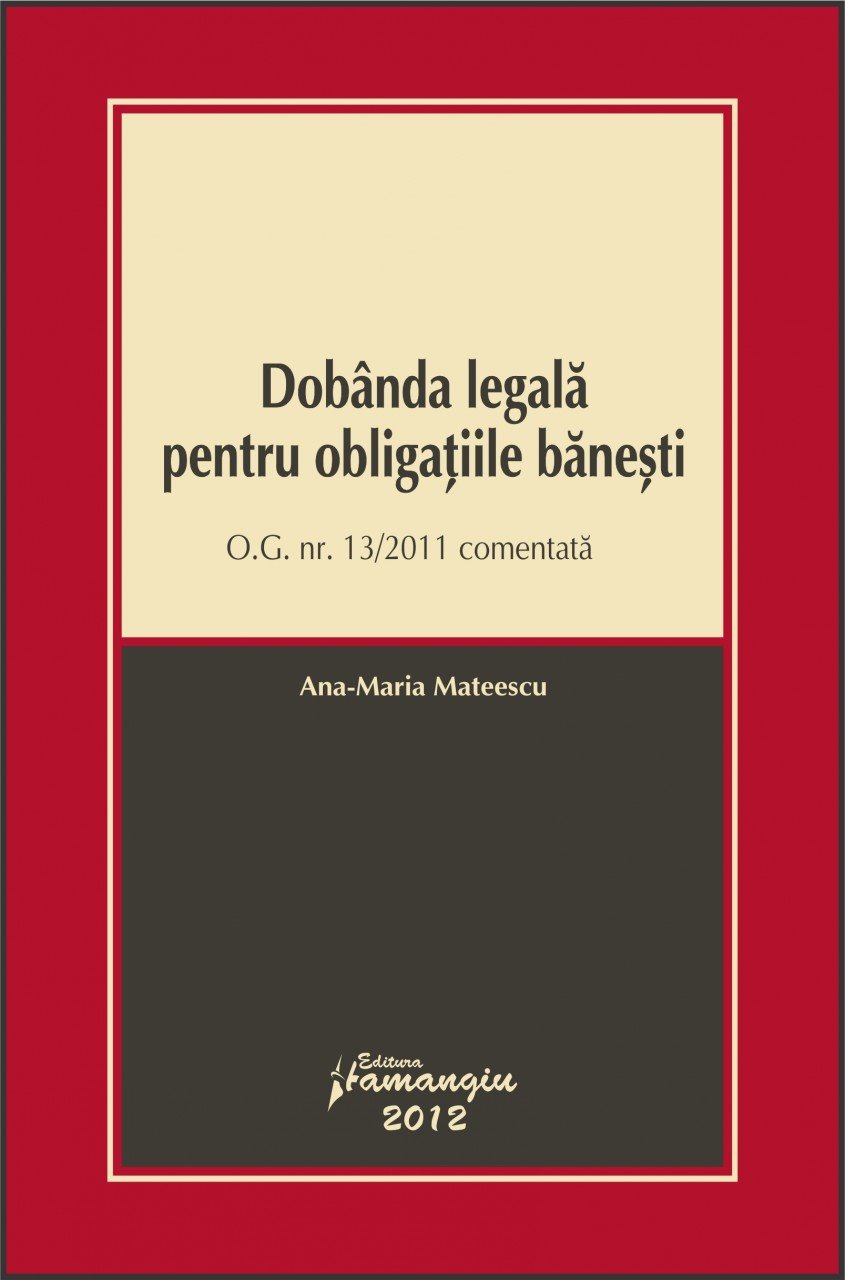 Dobanda legala pentru obligatiile banesti O.G. nr. 13/2011 comentata autor Ana-Maria Mateescu