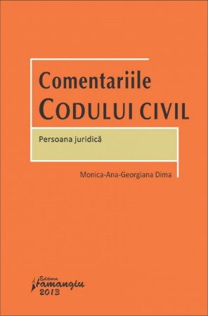 Comentariile Codului civil. Persoana juridica autor Monica-Ana-Georgiana Dima