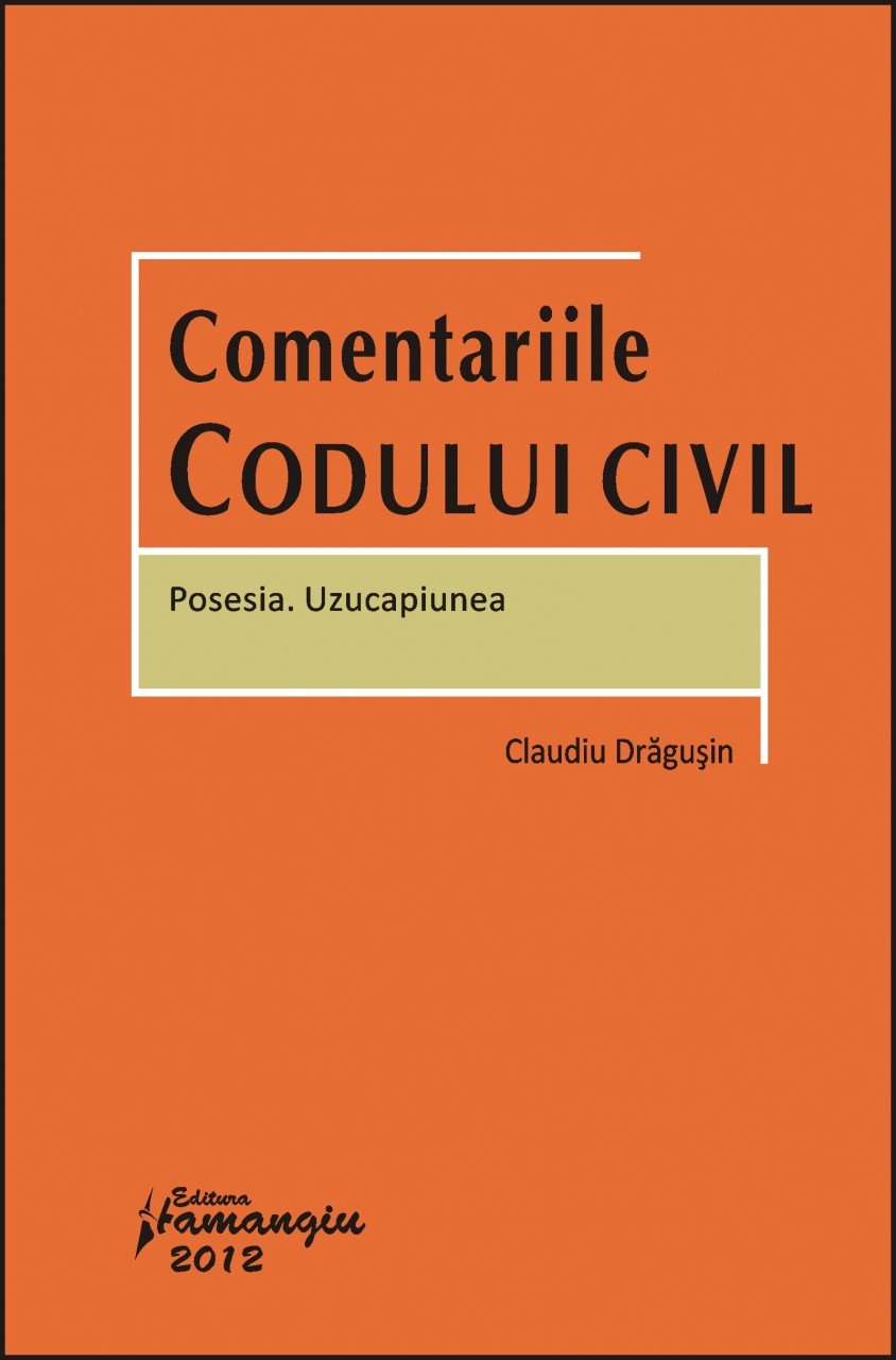 Comentariile Codului civil. Posesia. Uzucapiunea autor Claudiu Dragusin