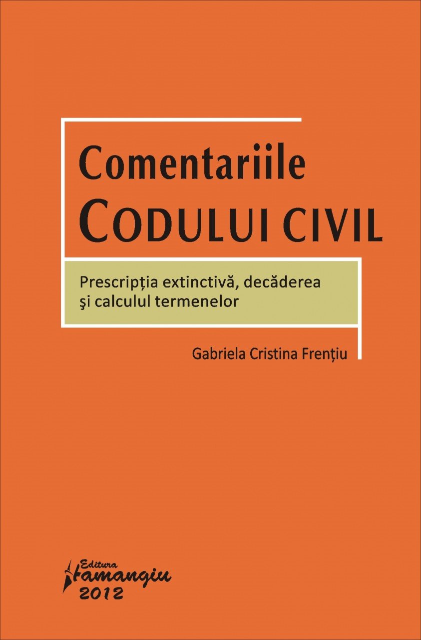 Comentariile Codului civil - Prescriptia extinctiva, decaderea si calculul termenelor Gabriela Cristina Frentiu