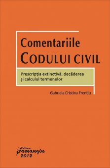 Comentariile Codului civil - Prescriptia extinctiva, decaderea si calculul termenelor Gabriela Cristina Frentiu