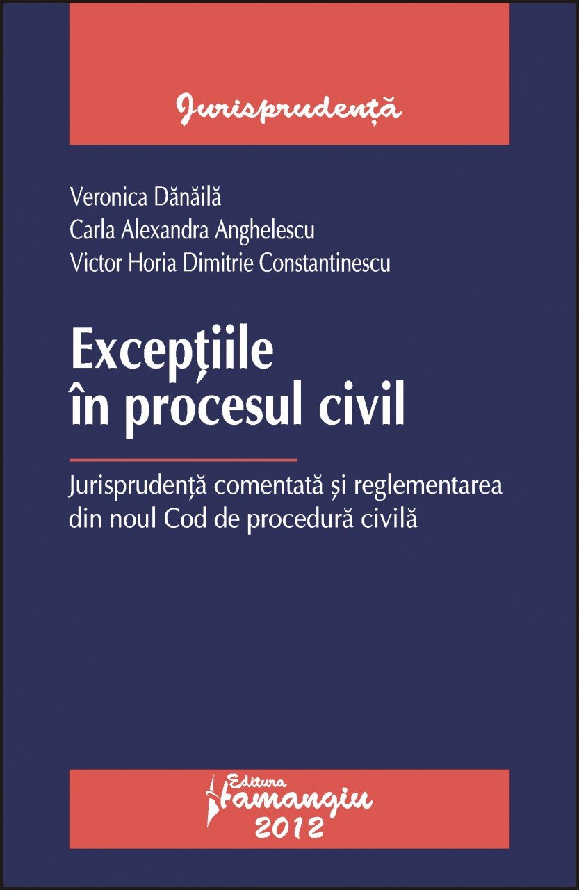 Exceptiile in procesul civil.autori Veronica Danaila, Carla Alexandra Anghelescu, Victor Horia Dimitrie Constantinescu