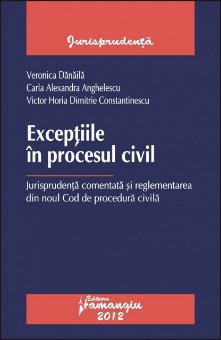 Exceptiile in procesul civil.autori Veronica Danaila, Carla Alexandra Anghelescu, Victor Horia Dimitrie Constantinescu