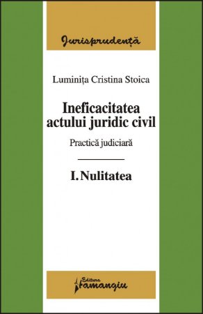Imagine Ineficacitatea actului juridic civil. Practica judiciara. Vol.I Nulitatea