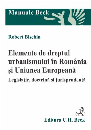 Elemente de dreptul urbanismului in Romania si Uniunea Europeana - Bischin