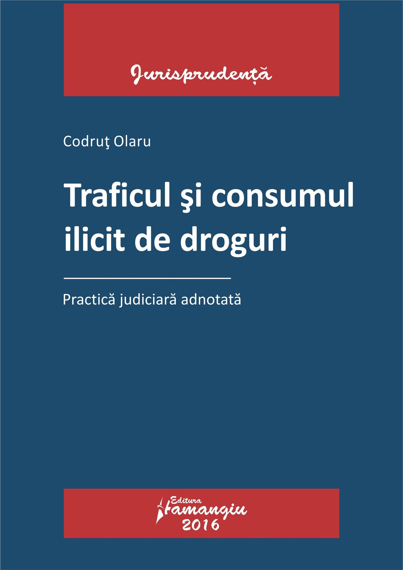 Traficul si consumul ilicit de droguri. Practica judiciara adnotata - Codrut Olaru