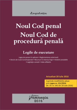 Noul Cod penal. Noul Cod de procedura penala. Legile de executare. Actualizat 20 iulie 2016