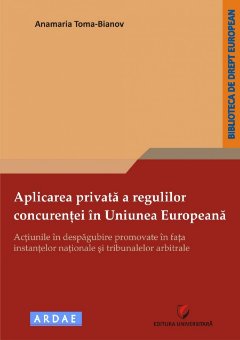 Aplicarea privata a regulilor concurentei in Uniunea Europeana - Actiunile in despagubire promovate in fata instantelor nationale si tribunalelor arbitrale