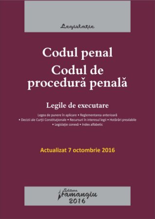 Cod penal. Codul de procedura penala. Legile de executare. Actualizat 7 octombrie 2016