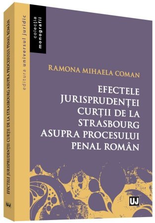 Efectele jurisprudentei Curtii de la Strasbourg asupra procesului penal roman - Coman