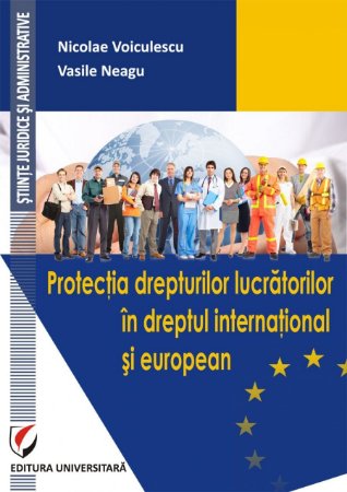 Protectia drepturilor lucratorilor in dreptul international si european - Voiculescu, Neagu