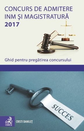 Concurs de admitere la INM si Magistratura 2017. Ghid pentru pregatirea concursului - Danilet