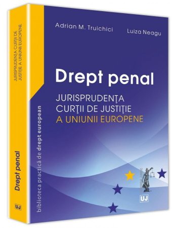Drept penal– Jurisprudenta Curtii de Justitie a Uniunii Europene - Truichici, Neagu