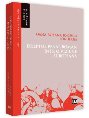 Dreptul penal roman intr-o viziune europeana - Ionescu, Ifrim