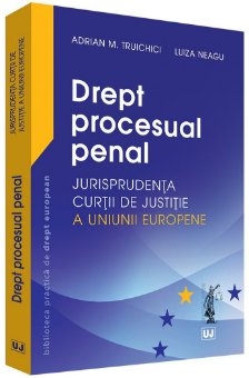 Drept procesual penal – Jurisprudenta Curtii de Justitie a Uniunii Europene - Truichici