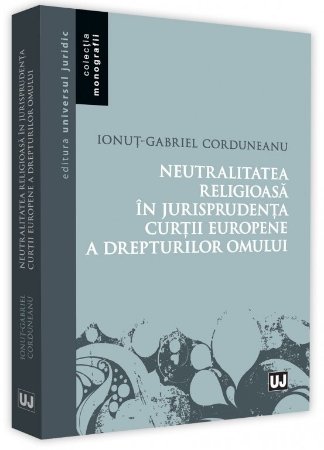 Neutralitatea religioasa in jurisprudenta Curtii Europene a Drepturilor Omului - Corduneanu