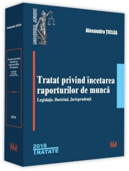 Tratat privind incetarea raporturilor de munca – Legislatie. Doctrina. Jurisprudenta - Ticlea