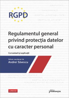 RGPD – Regulamentul general privind protectia datelor cu caracter personal. Comentarii si explicatii - Savescu