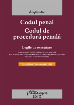 Codul penal. Codul de procedura penala. Legile de executare. Actualizat 18 octobrie 2018