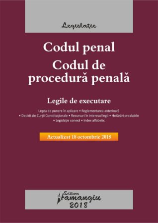 Codul penal. Codul de procedura penala. Legile de executare. Actualizat 18 octobrie 2018