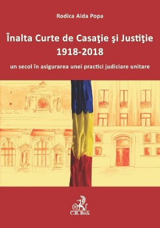 Inalta Curte de Casatie si Justitie – 1918-2018 – un secol in asigurarea unei practici judiciare unitare - Rodica Aida Popa
