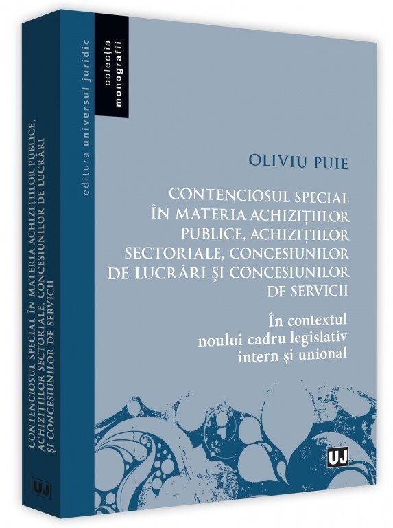 Contenciosul special in materia achizitiilor publice, achizitiilor sectoriale, concesiunilor de lucrari si concesiunilor de servicii - Oliviu Puie