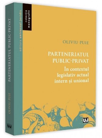 Parteneriatul public-privat in contextul legislativ actual intern si unional - Oliviu Puie