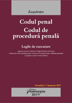  Codul penal. Codul de procedura penala. Legile de executare. Editie actualizata la 7 ianuarie 2019