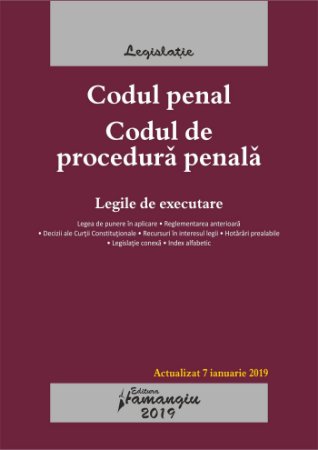  Codul penal. Codul de procedura penala. Legile de executare. Editie actualizata la 7 ianuarie 2019