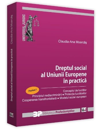 Dreptul social al Uniunii Europene in practica - Partea I - Claudia Ana Moarcas