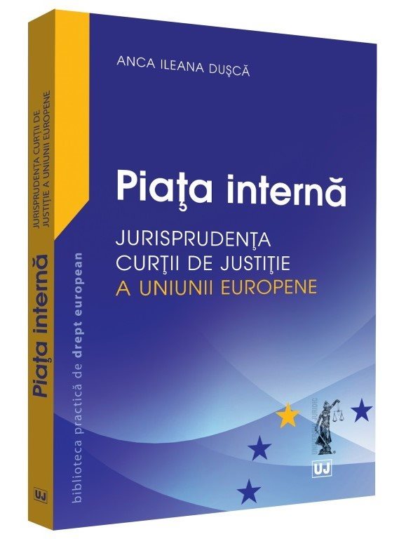 Piata interna. Jurisprudenta Curtii de Justitie a Uniunii Europene - Anca Ileana Dusca