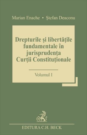 Drepturile si libertatile fundamentale in jurisprudenta Curtii Constitutionale. Volumul I - Marian Enache, Stefan Deaconu