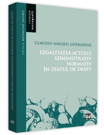 Legalitatea actului administrativ normativ in statul de drept - Gherghina