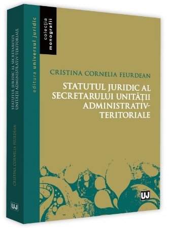 Statutul juridic al secretarului unitatii administrativ-teritoriale - Feurdean