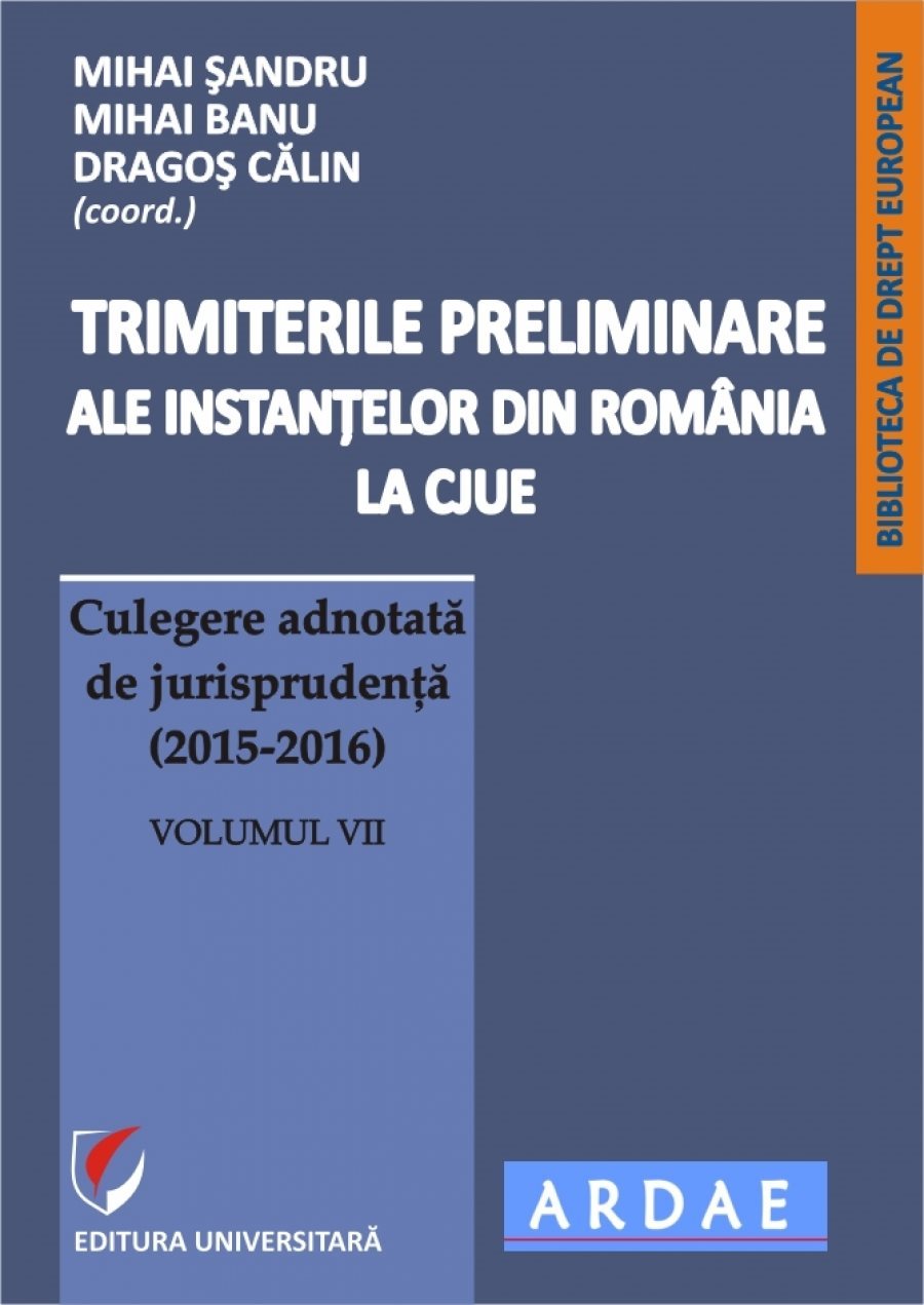 Trimiterile preliminare ale instantelor din Romania la CJUE. Culegere adnotata de jurisprudenta (2015-2016). Volumul VII