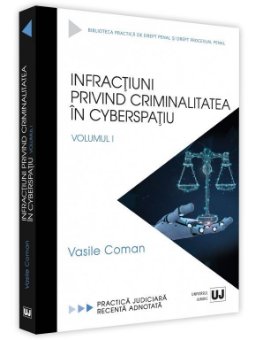 Infractiuni privind criminalitatea in cyberspatiu. Volumul I Practica judiciara recenta adnotata - Vasile Coman