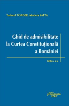 Ghid de admisibilitate la Curtea Constitutionala a Romaniei. Editia a 2-a - Tudorel Toader, Marieta Safta