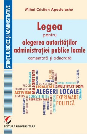 Legea pentru alegerea autoritatilor administratiei publice locale, comentata si adnotata - Apostolache