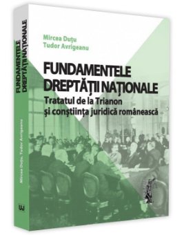 Fundamentele dreptatii nationale. Tratatul de la Trianon si constiinta juridica romaneasca - Dutu, Avrigeanu
