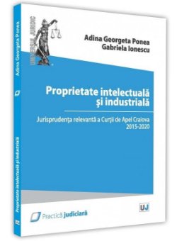 Proprietate intelectuala si industriala. Jurisprudenta relevanta a Curtii de Apel Craiova 2015 - 2020