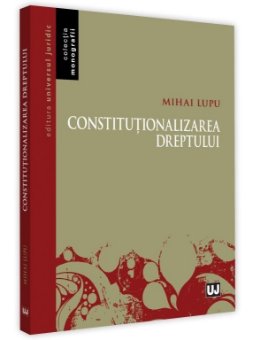 Constitutionalizarea dreptului - Mihai Lupu
