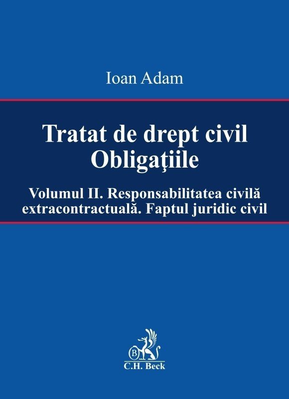 Tratat de drept civil. Obligatiile. Volumul II. Responsabilitatea civila extracontractuala. Faptul juridic - Ioan Adam