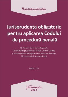 Jurisprudenta obligatorie pentru aplicarea Codului de procedura penala. Actualizata 4 ianuarie 2021