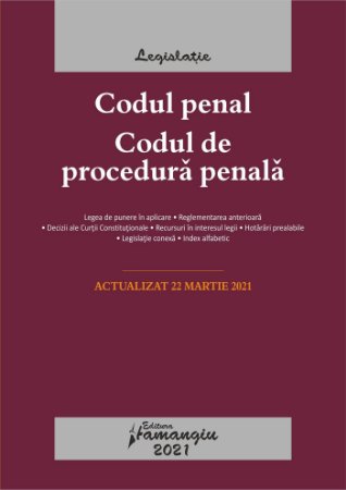 Codul penal. Codul de procedura penala. Legile de executare. Actualizat la 22 martie 2021