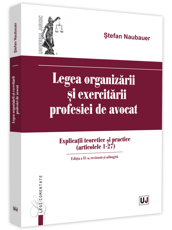 Legea organizarii si exercitarii profesiei de avocat. Explicatii teoretice si practice - Stefan Naubauer